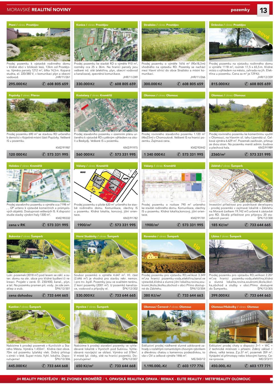 000 Kč Prodej pozemku ke stavbě RD o výměře 910 m2, rozměry cca 25 x 36 m. Na hranici parcely jsou veškeré inž. sítě (elektřina, plyn, obecní vodovod a kanalizace), zpevněná komunikace.