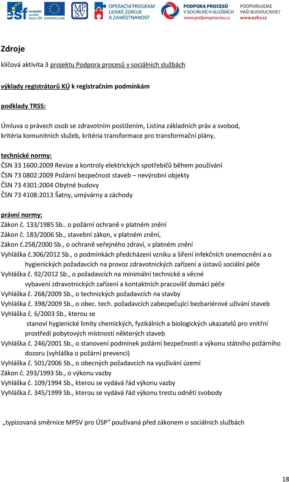 73 0802:2009 Požární bezpečnost staveb nevýrobní objekty ČSN 73 4301:2004 Obytné budovy ČSN 73 4108:2013 Šatny, umývárny a záchody právní normy: Zákon č. 133/1985 Sb.