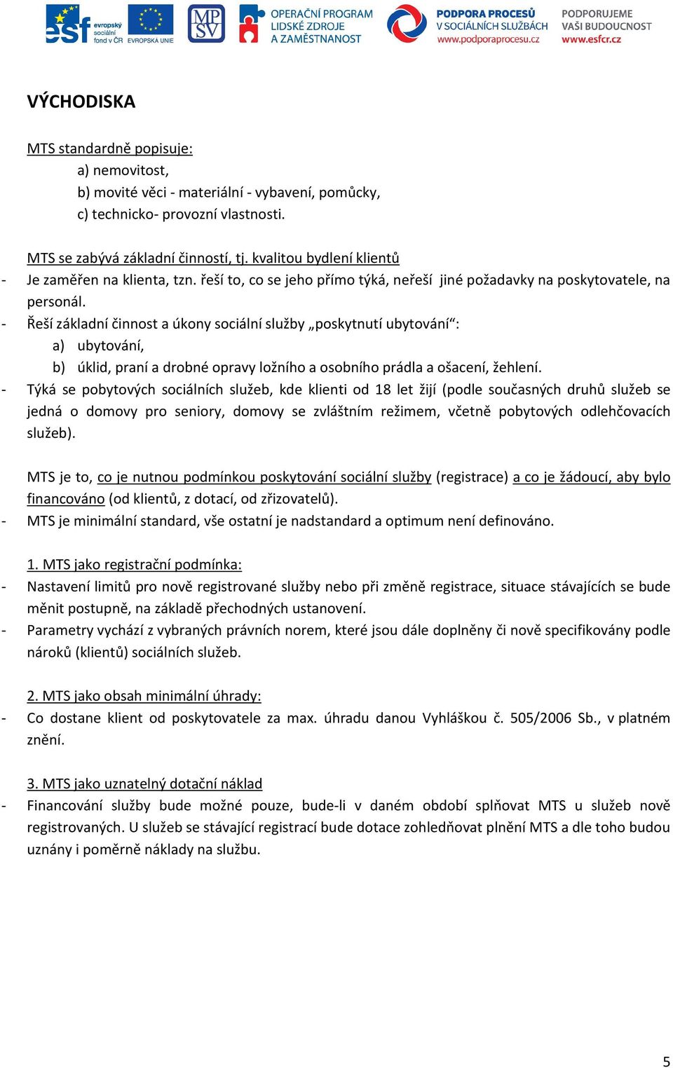 - Řeší základní činnost a úkony sociální služby poskytnutí ubytování : a) ubytování, b) úklid, praní a drobné opravy ložního a osobního prádla a ošacení, žehlení.