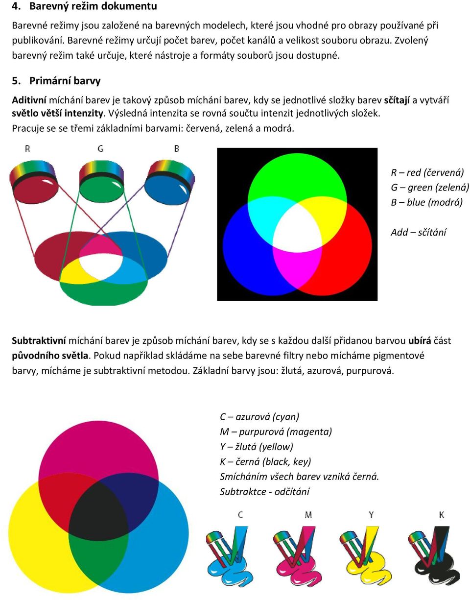 Primární barvy Aditivní míchání barev je takový způsob míchání barev, kdy se jednotlivé složky barev sčítají a vytváří světlo větší intenzity.