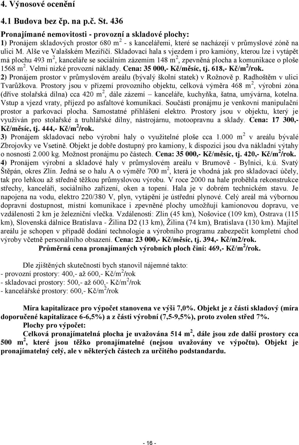 Skladovací hala s vjezdem i pro kamióny, kterou lze i vytápět má plochu 493 m 2, kanceláře se sociálním zázemím 148 m 2, zpevněná plocha a komunikace o ploše 1568 m 2. Velmi nízké provozní náklady.