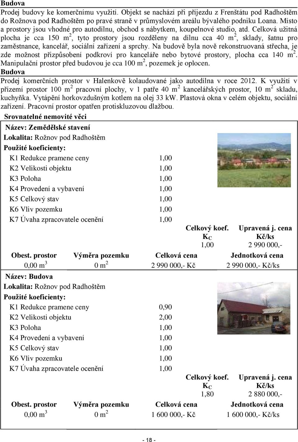 Celková uţitná plocha je cca 150 m 2, tyto prostory jsou rozděleny na dílnu cca 40 m 2, sklady, šatnu pro zaměstnance, kancelář, sociální zařízení a sprchy.