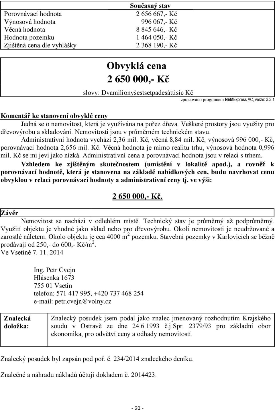 Veškeré prostory jsou vyuţity pro dřevovýrobu a skladování. Nemovitosti jsou v průměrném technickém stavu. Administrativní hodnota vychází 2,36 mil. Kč, věcná 8,84 mil.