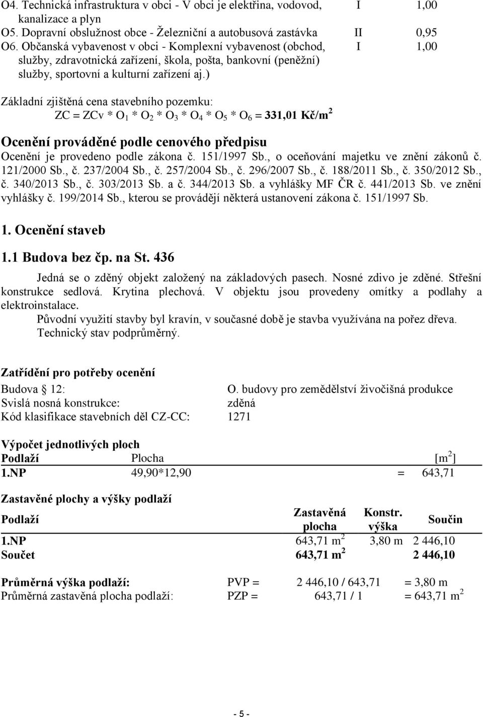 ) I 1,00 Základní zjištěná cena stavebního pozemku: ZC = ZCv * O 1 * O 2 * O 3 * O 4 * O 5 * O 6 = 331,01 Kč/m 2 Ocenění prováděné podle cenového předpisu Ocenění je provedeno podle zákona č.