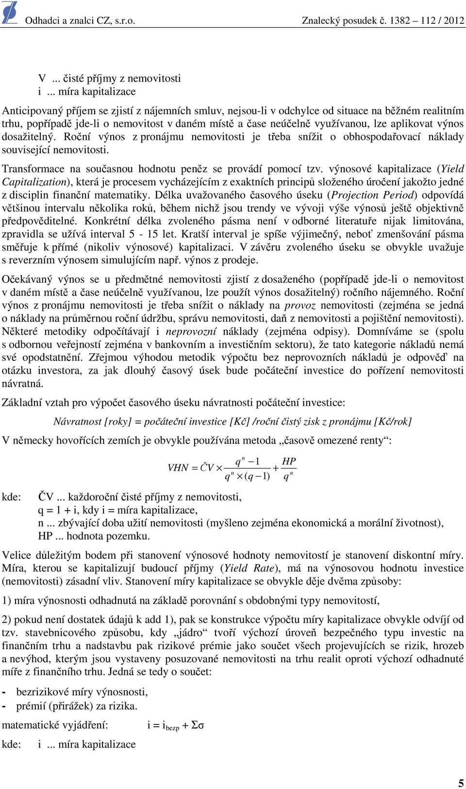lze aplikovat výnos dosažitelný. Roční výnos z pronájmu nemovitosti je třeba snížit o obhospodařovací náklady související nemovitosti. Transformace na současnou hodnotu peněz se provádí pomocí tzv.