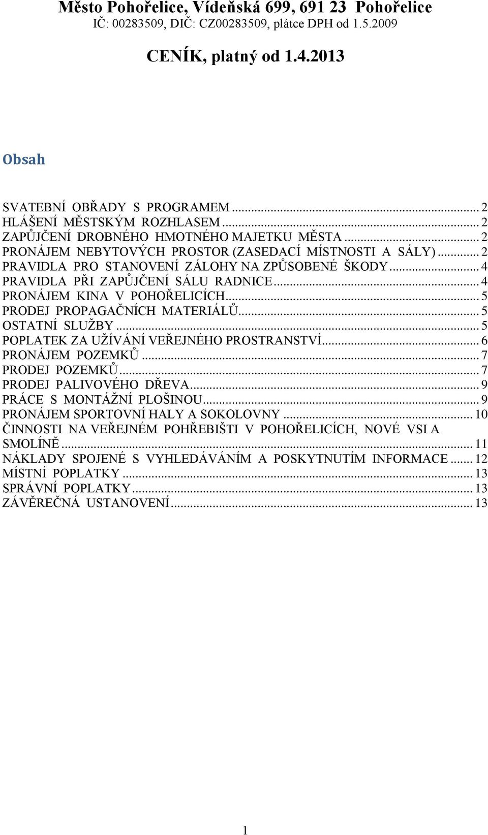 .. 4 PRAVIDLA PŘI ZAPŮJČENÍ SÁLU RADNICE... 4 PRONÁJEM KINA V POHOŘELICÍCH... 5 PRODEJ PROPAGAČNÍCH MATERIÁLŮ... 5 OSTATNÍ SLUŽBY... 5 POPLATEK ZA UŽÍVÁNÍ VEŘEJNÉHO PROSTRANSTVÍ... 6 PRONÁJEM POZEMKŮ.