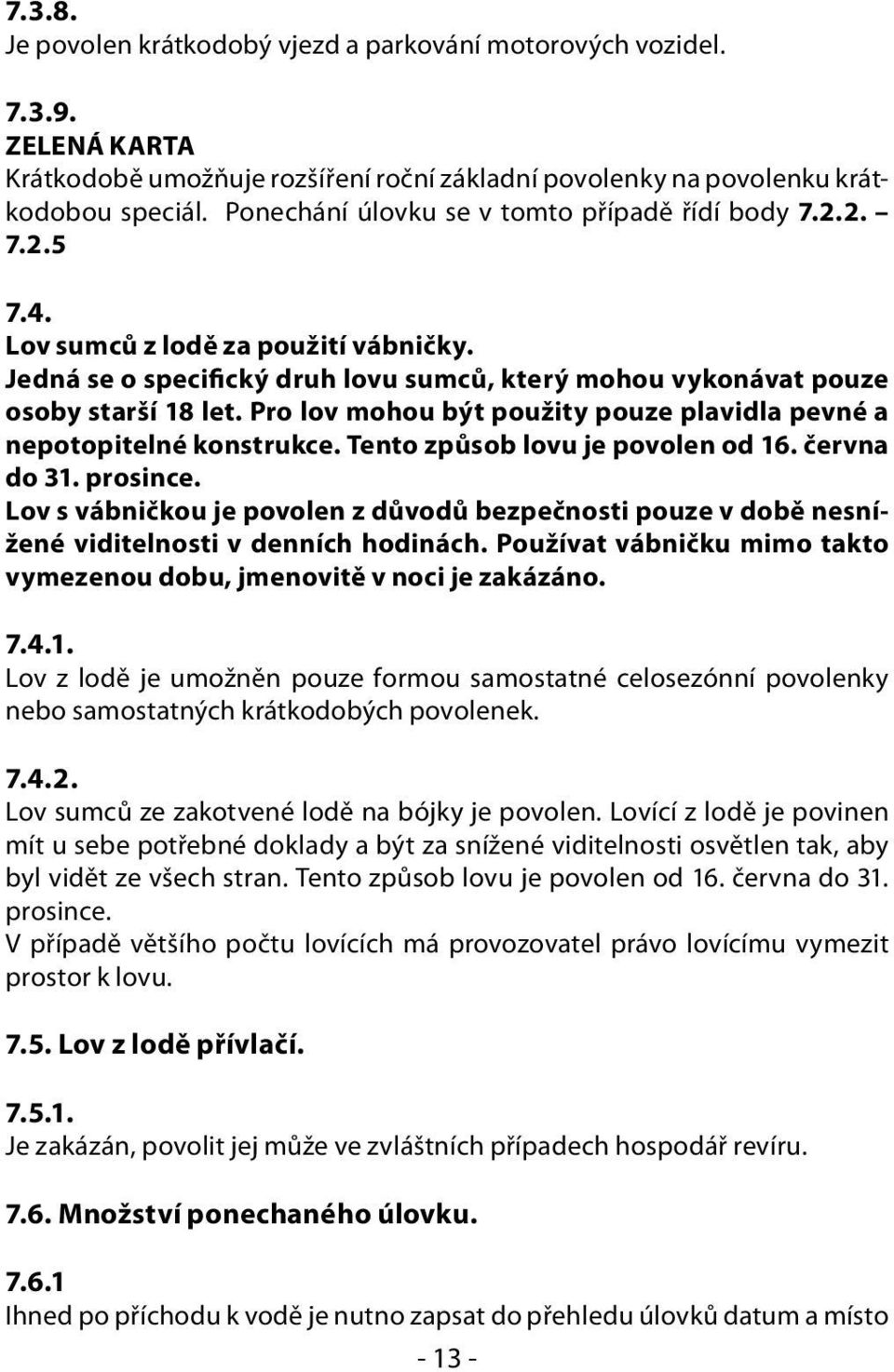 Pro lov mohou být použity pouze plavidla pevné a nepotopitelné konstrukce. Tento způsob lovu je povolen od 16. června do 31. prosince.