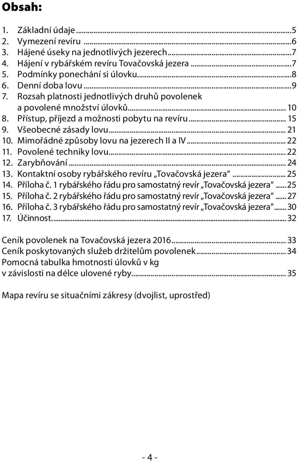 Mimořádné způsoby lovu na jezerech II a IV... 22 11. Povolené techniky lovu... 22 12. Zarybňování... 24 13. Kontaktní osoby rybářského revíru Tovačovská jezera... 25 14. Příloha č.