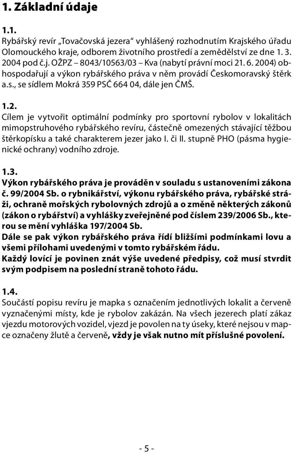 či II. stupně PHO (pásma hygienické ochrany) vodního zdroje. 1.3. Výkon rybářského práva je prováděn v souladu s ustanoveními zákona č. 99/2004 Sb.