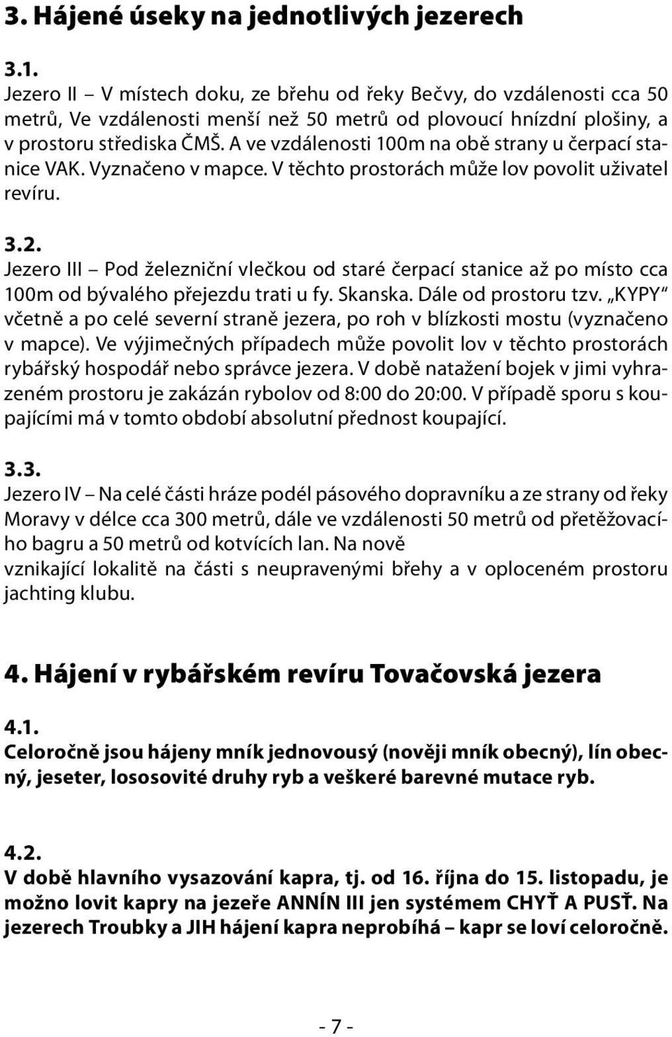 A ve vzdálenosti 100m na obě strany u čerpací stanice VAK. Vyznačeno v mapce. V těchto prostorách může lov povolit uživatel revíru. 3.2.