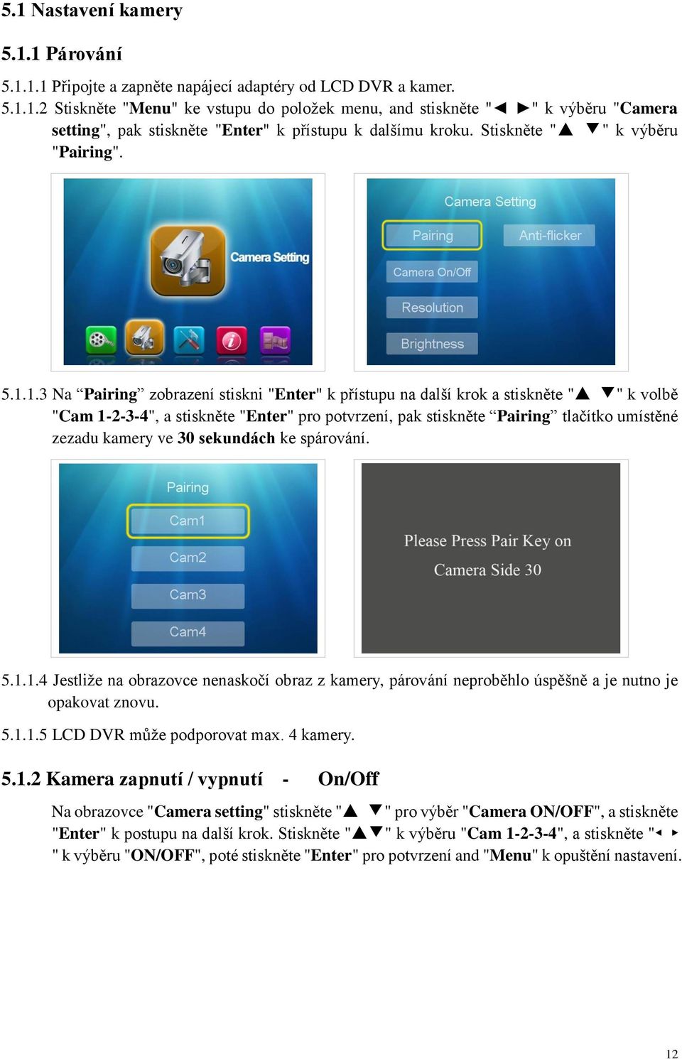 1.3 Na Pairing zobrazení stiskni "Enter" k přístupu na další krok a stiskněte " " k volbě "Cam 1-2-3-4", a stiskněte "Enter" pro potvrzení, pak stiskněte Pairing tlačítko umístěné zezadu kamery ve 30