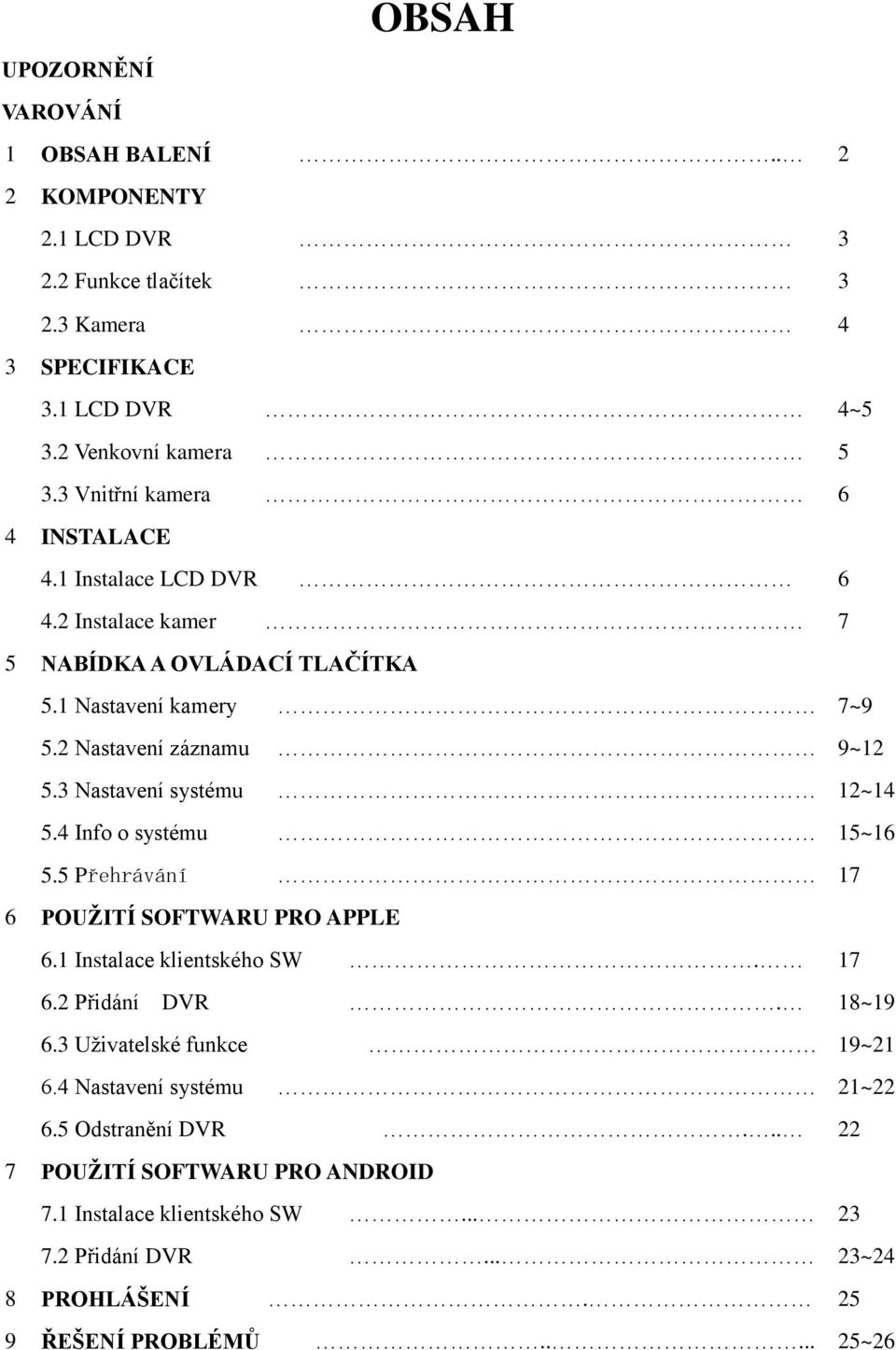 3 Nastavení systému 12~14 5.4 Info o systému 15~16 5.5 Přehrávání 17 6 POUŽITÍ SOFTWARU PRO APPLE 6.1 Instalace klientského SW. 17 6.2 Přidání DVR. 18~19 6.