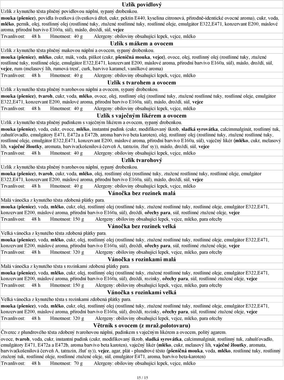 rostlinné tuky, rostlinné oleje, emulgátor E322,E471, konzervant E200, máslové aroma, přírodní barvivo E160a, sůl), máslo, droždí, sůl, vejce Uzlík s mákem a ovocem Uzlík z kynutého těsta plněný