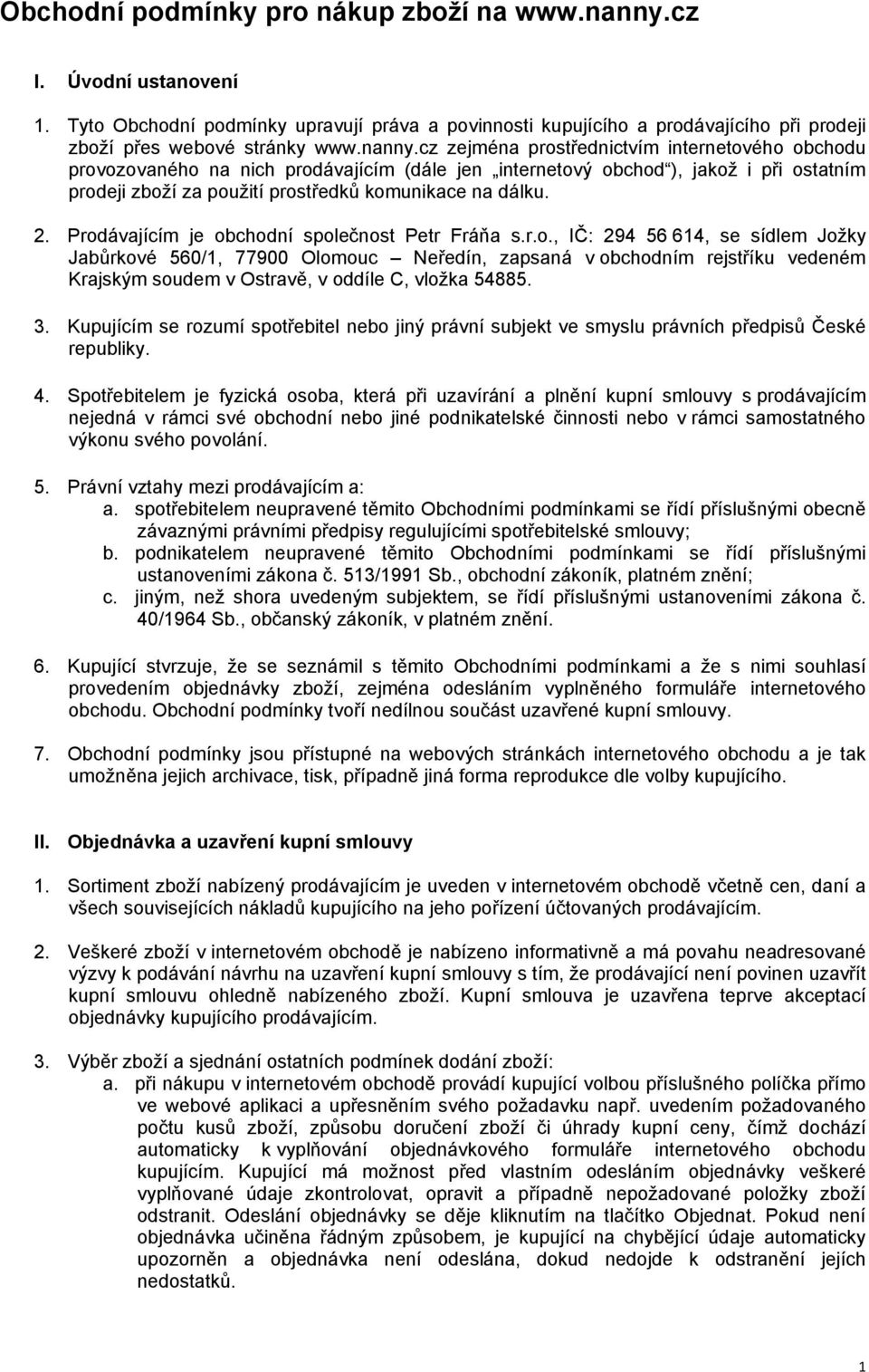 cz zejména prostřednictvím internetového obchodu provozovaného na nich prodávajícím (dále jen internetový obchod ), jakož i při ostatním prodeji zboží za použití prostředků komunikace na dálku. 2.