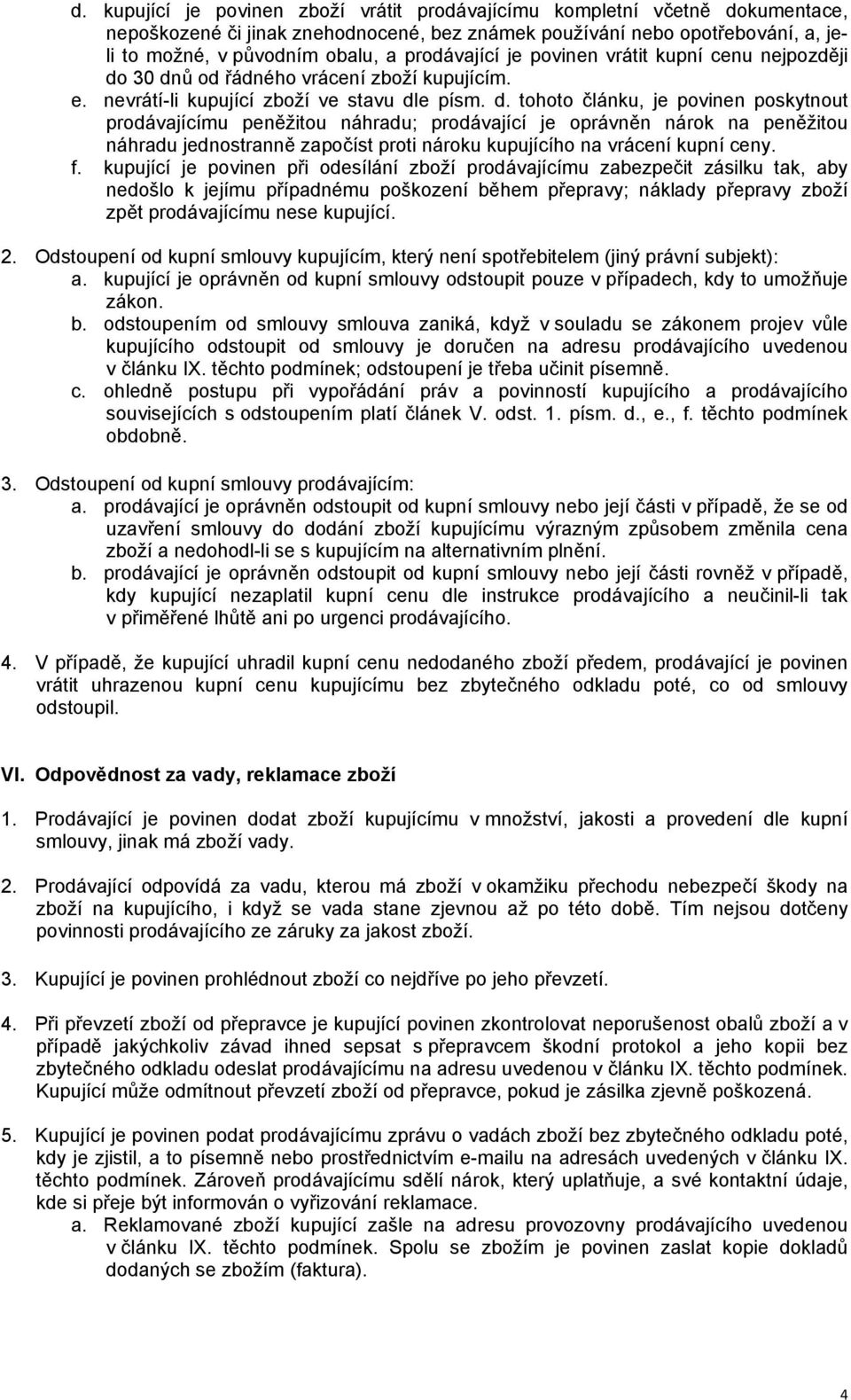 30 dnů od řádného vrácení zboží kupujícím. e. nevrátí-li kupující zboží ve stavu dle písm. d. tohoto článku, je povinen poskytnout prodávajícímu peněžitou náhradu; prodávající je oprávněn nárok na peněžitou náhradu jednostranně započíst proti nároku kupujícího na vrácení kupní ceny.