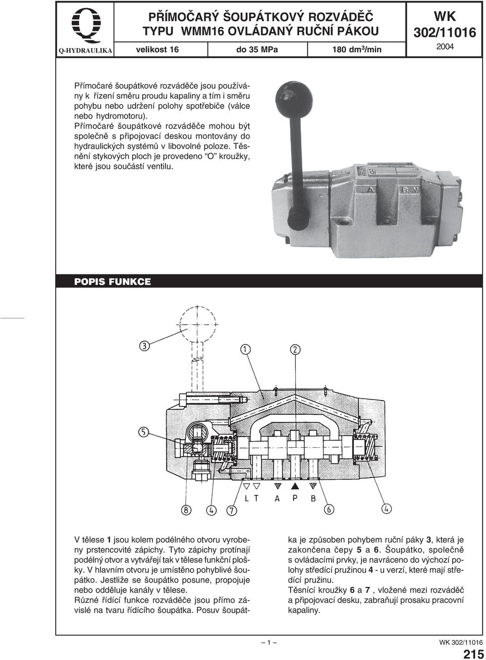 Přímočaré šoupátkové rozváděče mohou být společně s připojovací deskou montovány do hydraulických systémů v libovolné poloze.