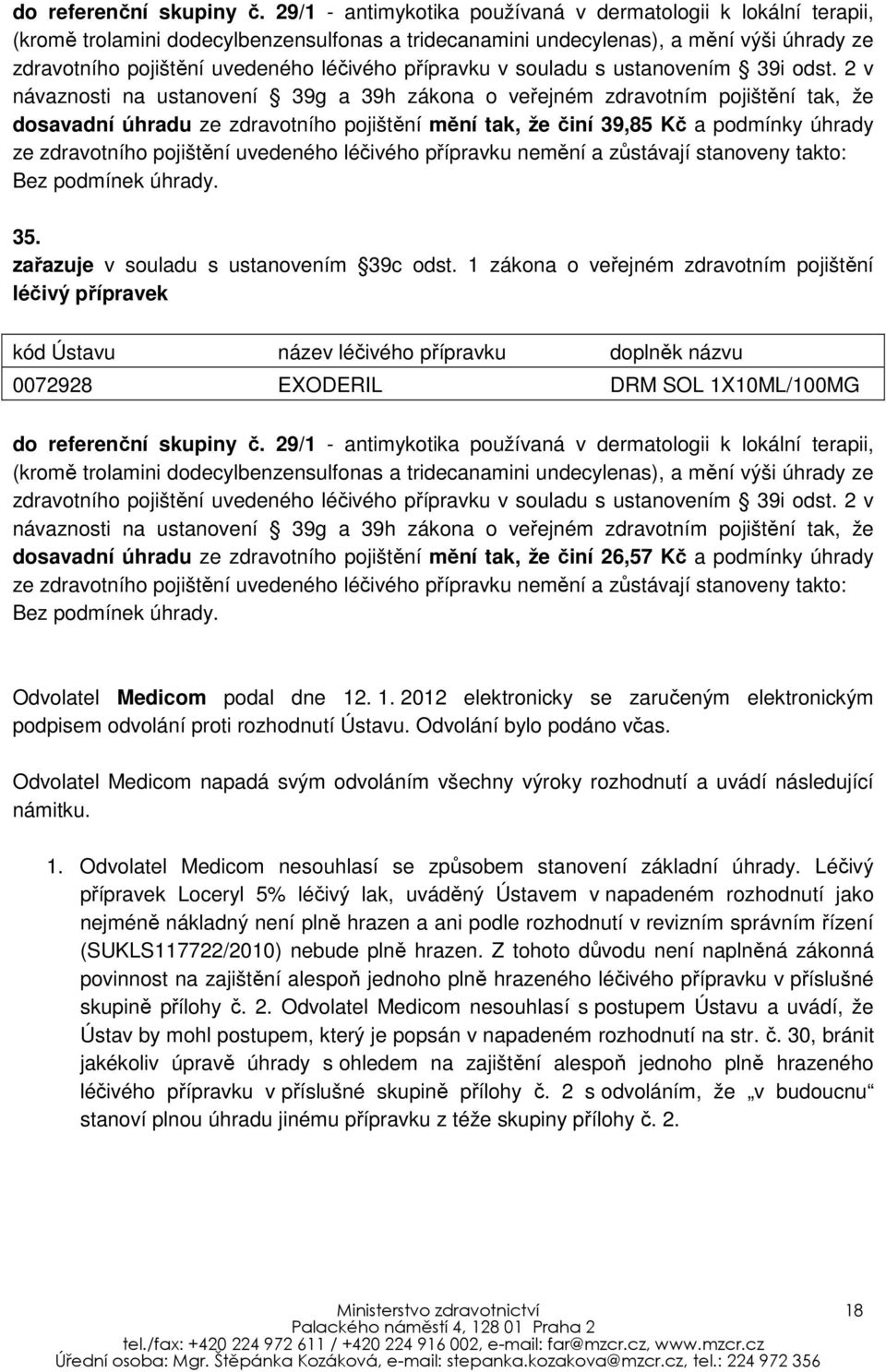 Odvolání bylo podáno včas. Odvolatel Medicom napadá svým odvoláním všechny výroky rozhodnutí a uvádí následující námitku. 1. Odvolatel Medicom nesouhlasí se způsobem stanovení základní úhrady.