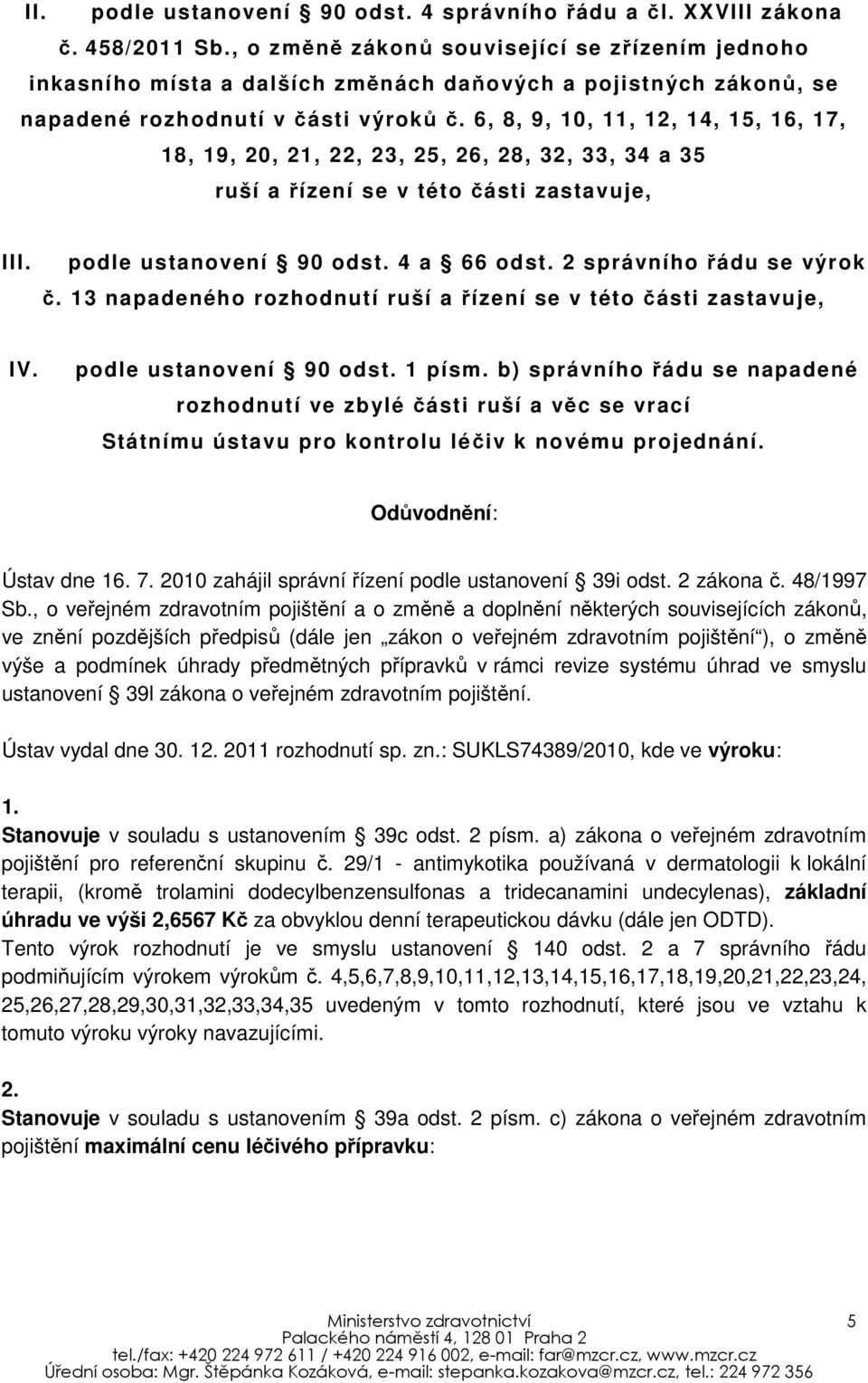 6, 8, 9, 10, 11, 12, 14, 15, 16, 17, 18, 19, 20, 21, 22, 23, 25, 26, 28, 32, 33, 34 a 35 ruší a řízení se v této části zastavuje, III. podle ustanovení 90 odst. 4 a 66 odst.