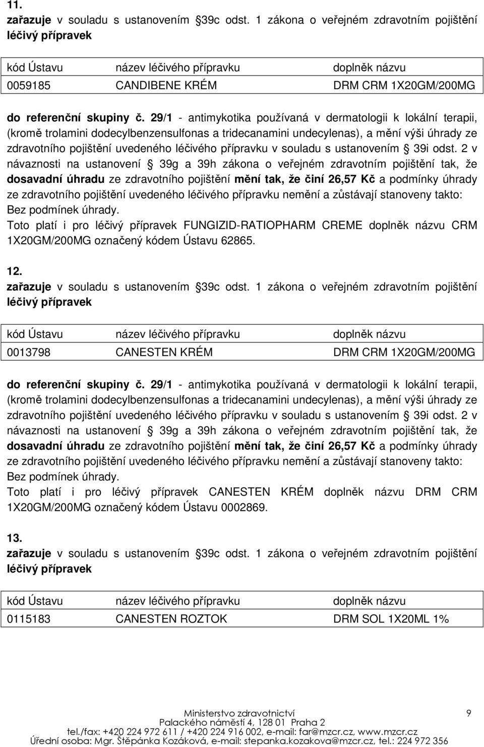 0013798 CANESTEN KRÉM DRM CRM 1X20GM/200MG dosavadní úhradu ze zdravotního pojištění mění tak, že činí 26,57 Kč a podmínky úhrady Toto