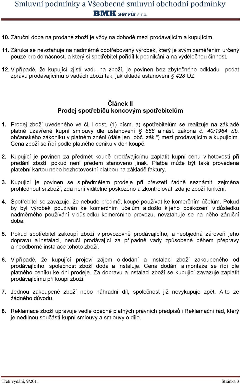 V případě, že kupující zjistí vadu na zboží, je povinen bez zbytečného odkladu podat zprávu prodávajícímu o vadách zboží tak, jak ukládá ustanovení 428 OZ.