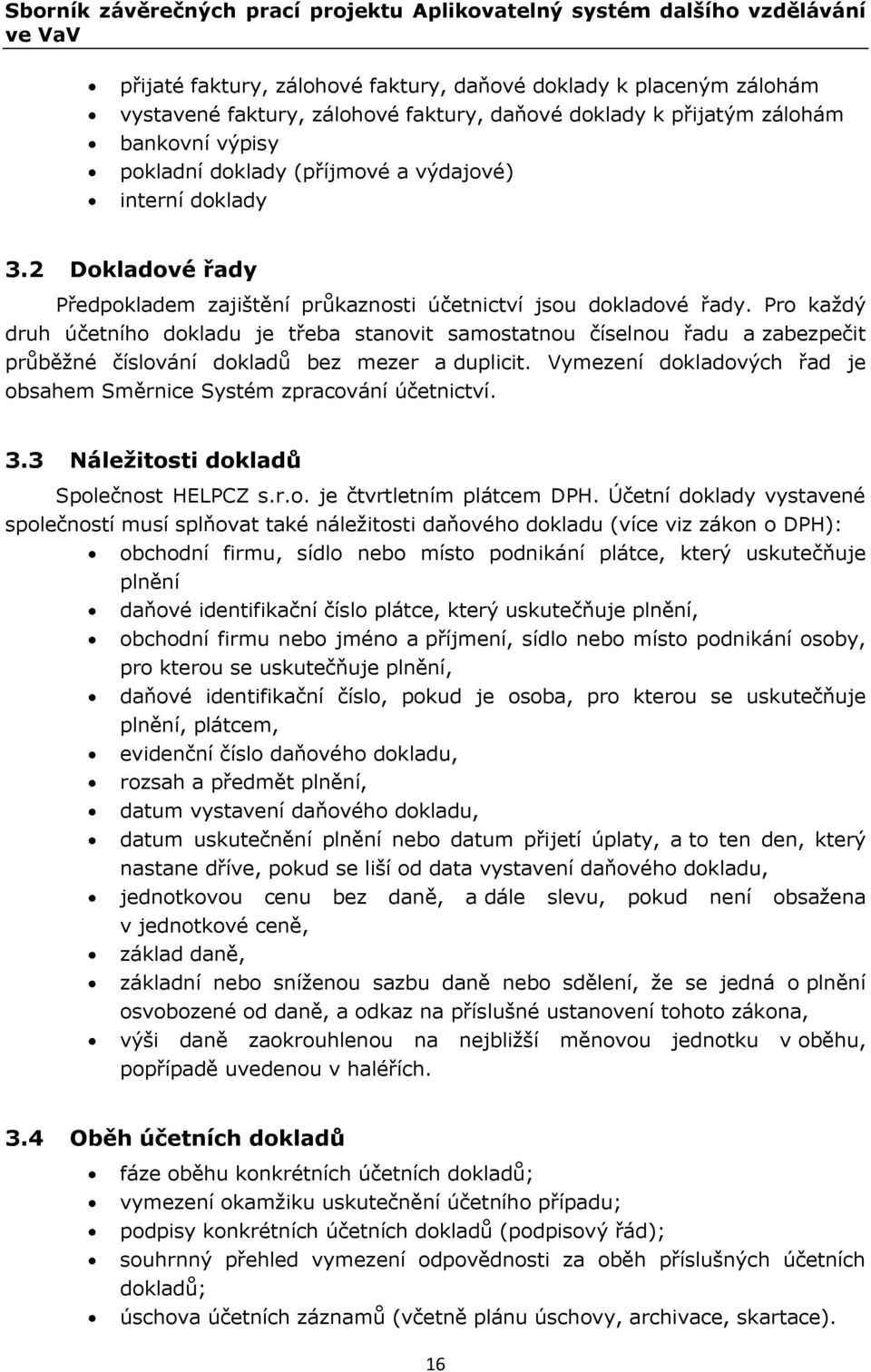 Pro každý druh účetního dokladu je třeba stanovit samostatnou číselnou řadu a zabezpečit průběžné číslování dokladů bez mezer a duplicit.