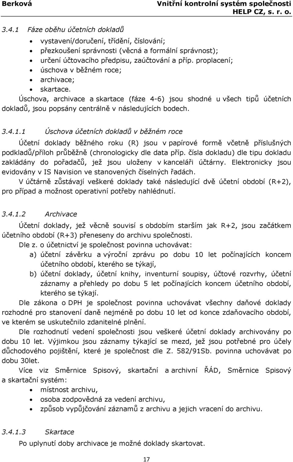 proplacení; úschova v běžném roce; archivace; skartace. Úschova, archivace a skartace (fáze 4-6) jsou shodné u všech tipů účetních dokladů, jsou popsány centrálně v následujících bodech. 3.4.1.