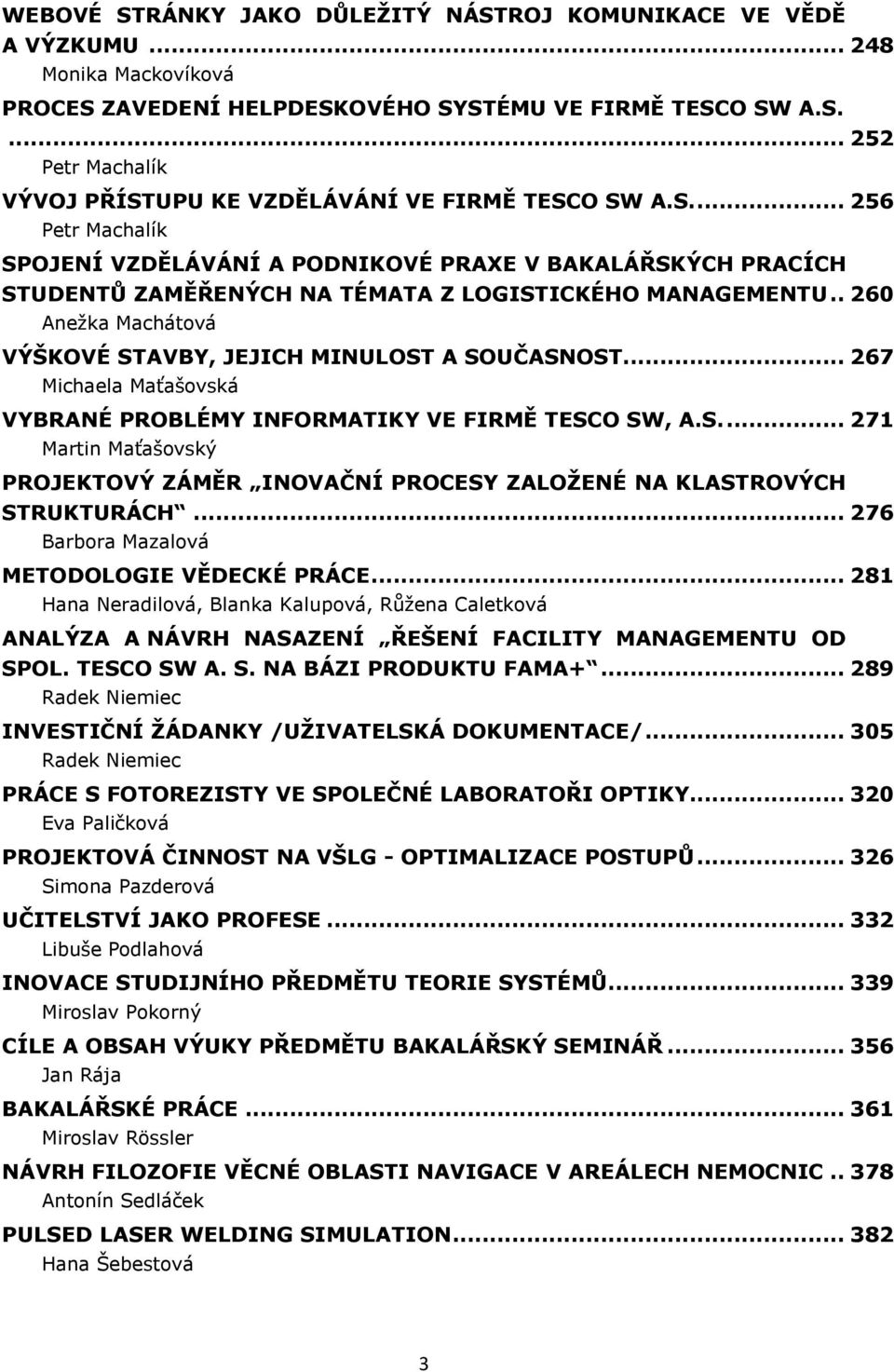 . 260 Anežka Machátová VÝŠKOVÉ STAVBY, JEJICH MINULOST A SOUČASNOST... 267 Michaela Maťašovská VYBRANÉ PROBLÉMY INFORMATIKY VE FIRMĚ TESCO SW, A.S.... 271 Martin Maťašovský PROJEKTOVÝ ZÁMĚR INOVAČNÍ PROCESY ZALOŽENÉ NA KLASTROVÝCH STRUKTURÁCH.