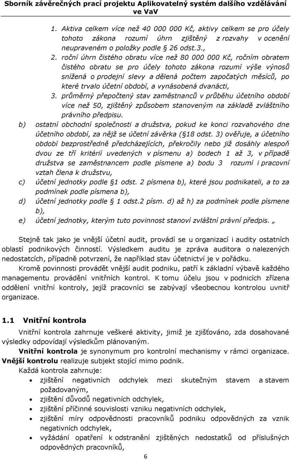 roční úhrn čistého obratu více než 80 000 000 Kč, ročním obratem čistého obratu se pro účely tohoto zákona rozumí výše výnosů snížená o prodejní slevy a dělená počtem započatých měsíců, po které