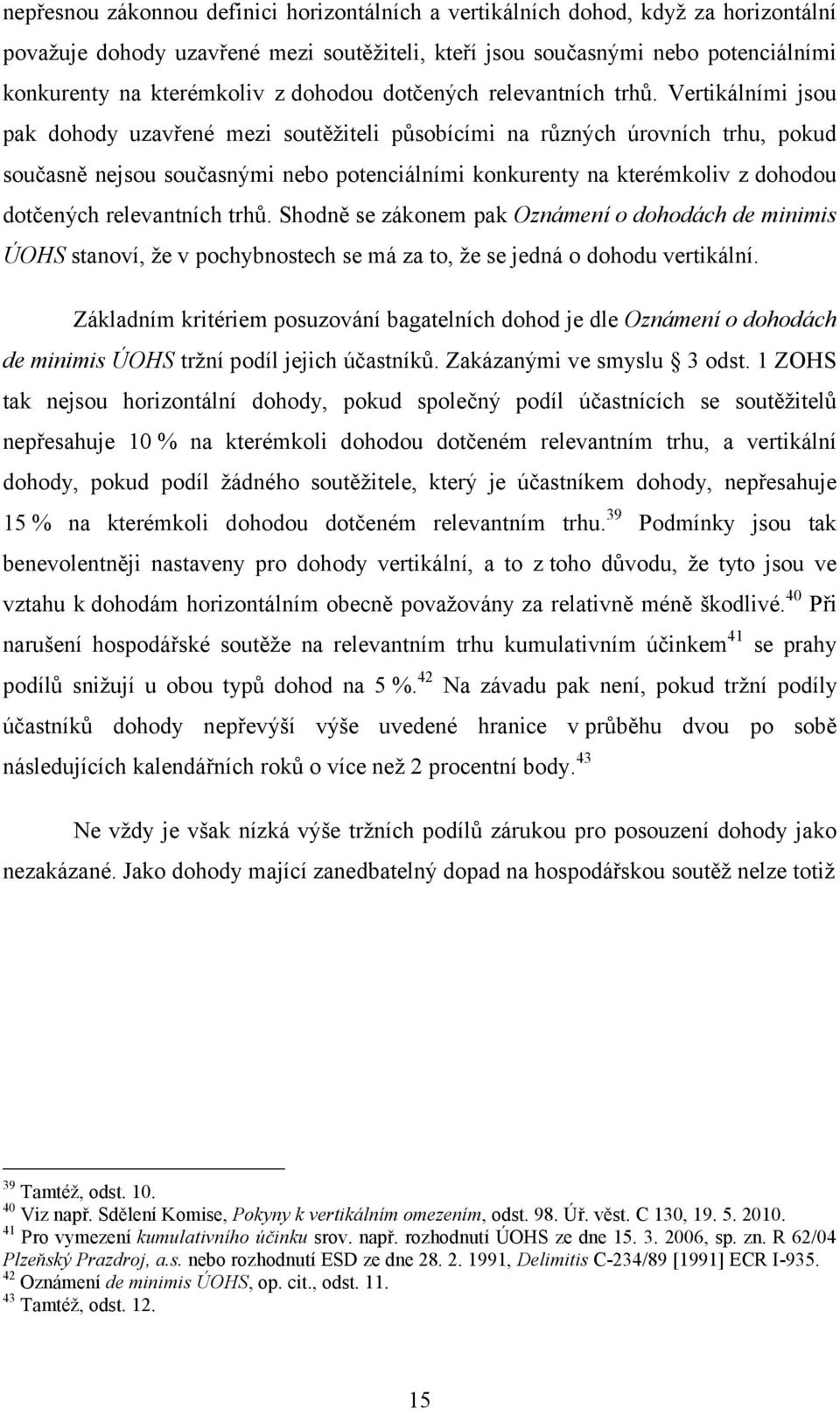 Vertikálními jsou pak dohody uzavřené mezi soutěžiteli působícími na různých úrovních trhu, pokud současně nejsou současnými nebo potenciálními konkurenty na kterémkoliv z  Shodně se zákonem pak