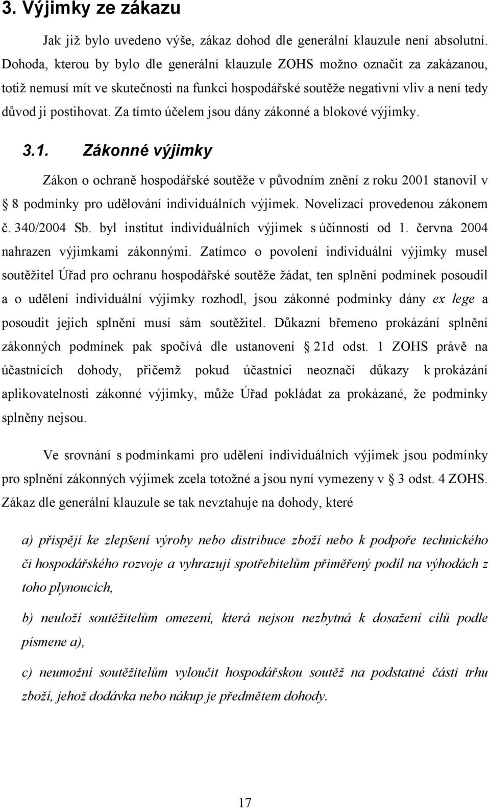 Za tímto účelem jsou dány zákonné a blokové výjimky. 3.1. Zákonné výjimky Zákon o ochraně hospodářské soutěže v původním znění z roku 2001 stanovil v 8 podmínky pro udělování individuálních výjimek.