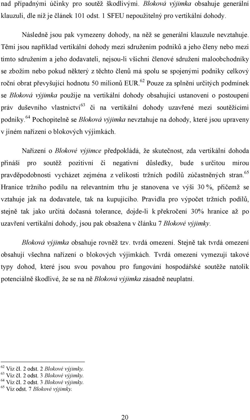 Těmi jsou například vertikální dohody mezi sdružením podniků a jeho členy nebo mezi tímto sdružením a jeho dodavateli, nejsou-li všichni členové sdružení maloobchodníky se zbožím nebo pokud některý z