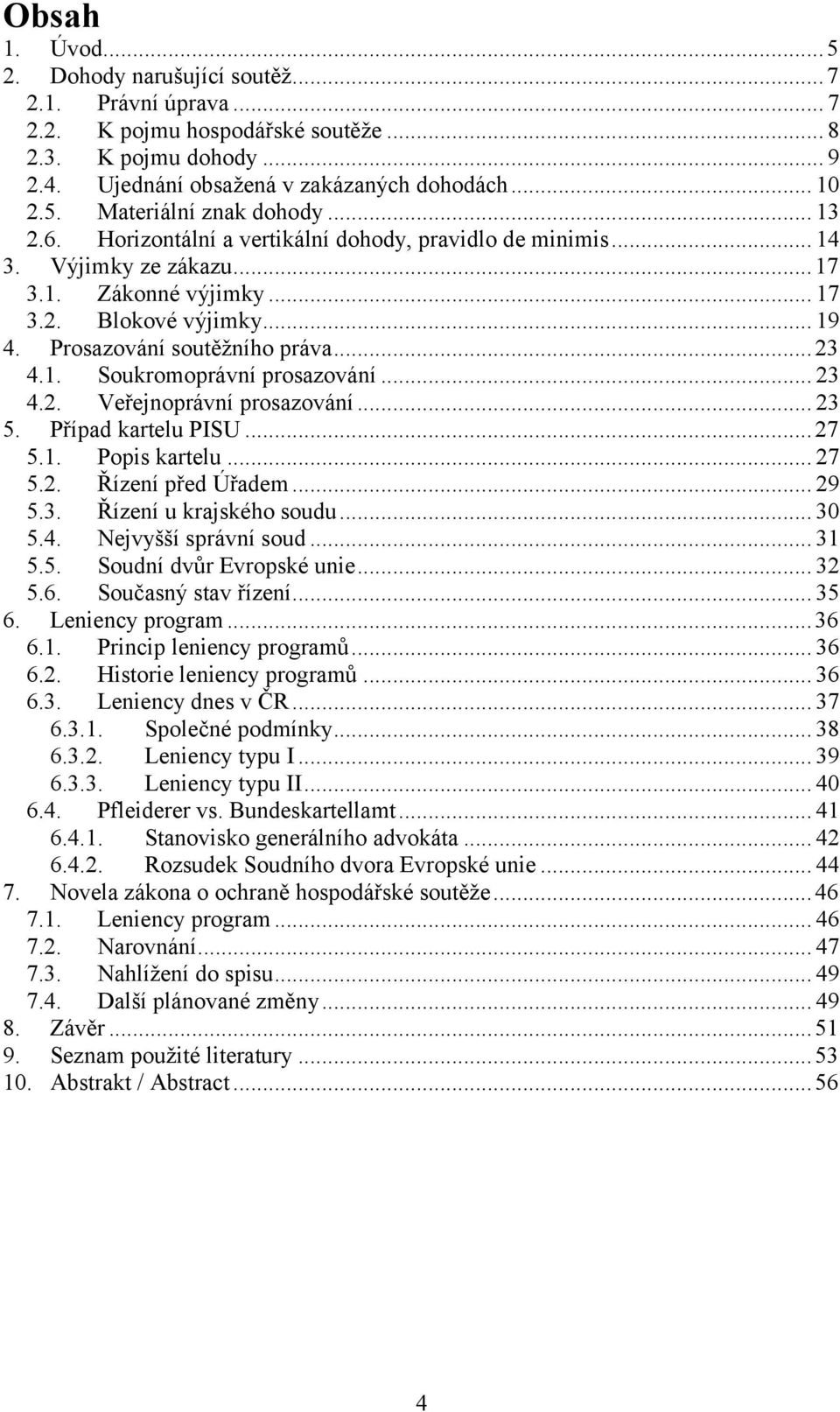 .. 23 4.2. Veřejnoprávní prosazování... 23 5. Případ kartelu PISU...27 5.1. Popis kartelu... 27 5.2. Řízení před Úřadem... 29 5.3. Řízení u krajského soudu... 30 5.4. Nejvyšší správní soud... 31 5.5. Soudní dvůr Evropské unie.