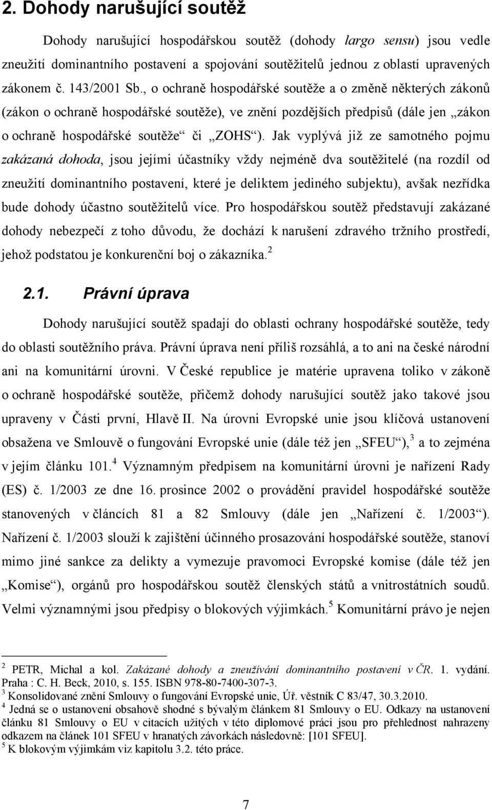 Jak vyplývá již ze samotného pojmu zakázaná dohoda, jsou jejími účastníky vždy nejméně dva soutěžitelé (na rozdíl od zneužití dominantního postavení, které je deliktem jediného subjektu), avšak