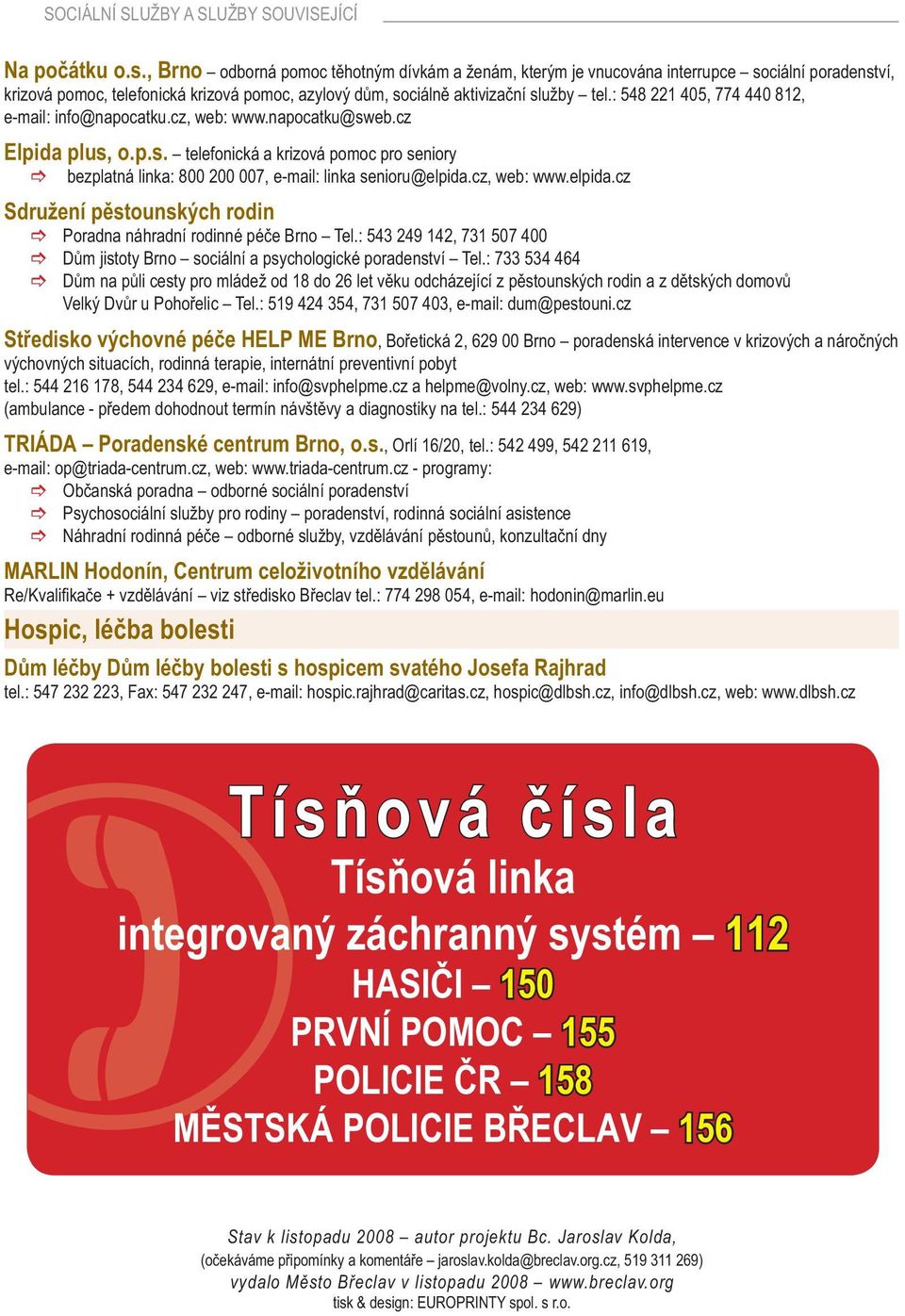 : 548 221 405, 774 440 812, e-mail: info@napocatku.cz, web: www.napocatku@sweb.cz Elpida plus, o.p.s. telefonická a krizová pomoc pro seniory bezplatná linka: 800 200 007, e-mail: linka senioru@elpida.