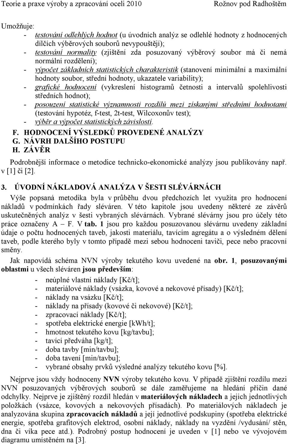 (vykreslení histogramů četnosti a intervalů spolehlivosti středních hodnot); - posouzení statistické významnosti rozdílů mezi získanými středními hodnotami (testování hypotéz, f-test, 2t-test,