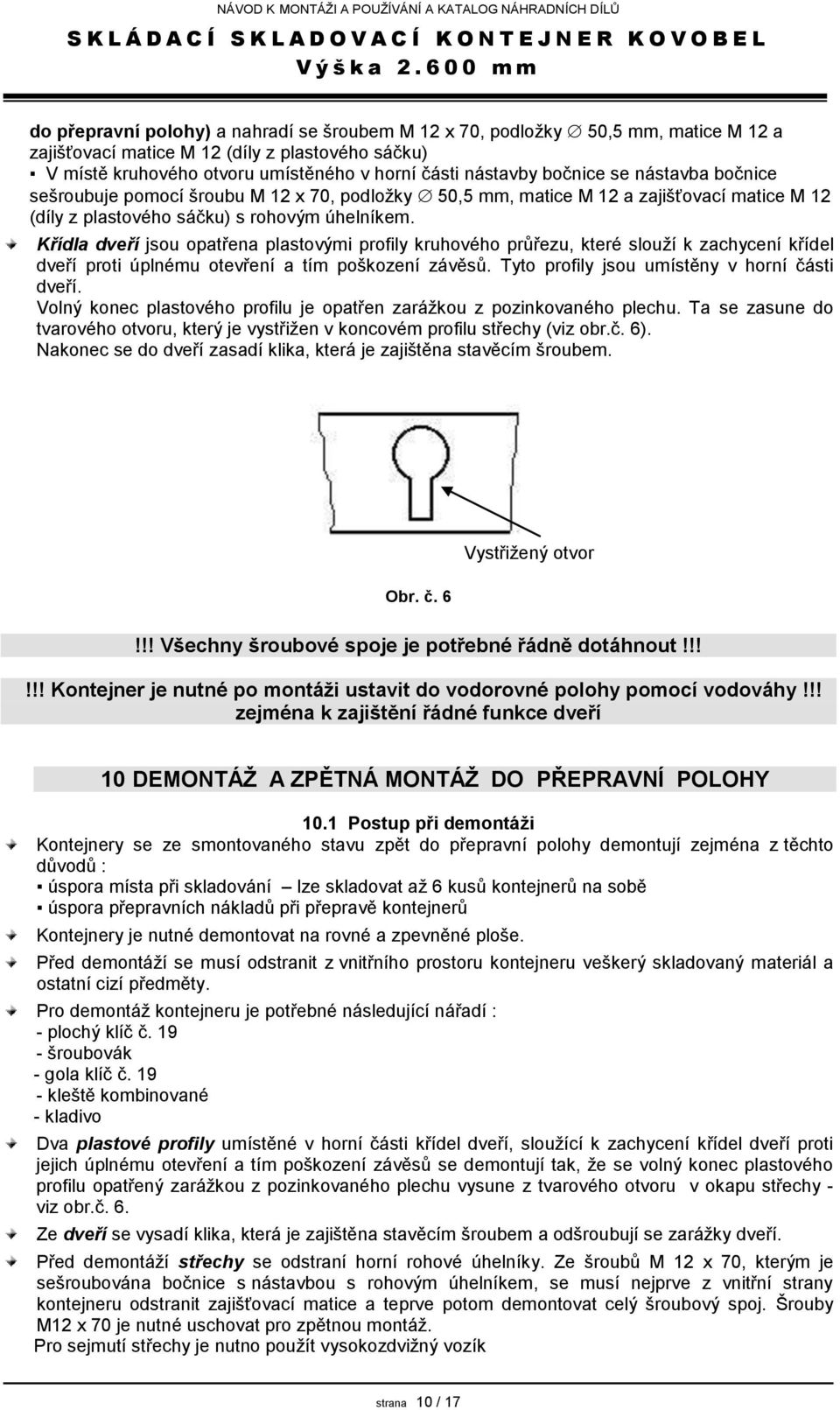 Křídla dveří jsou opatřena plastovými profily kruhového průřezu, které slouží k zachycení křídel dveří proti úplnému otevření a tím poškození závěsů. Tyto profily jsou umístěny v horní části dveří.