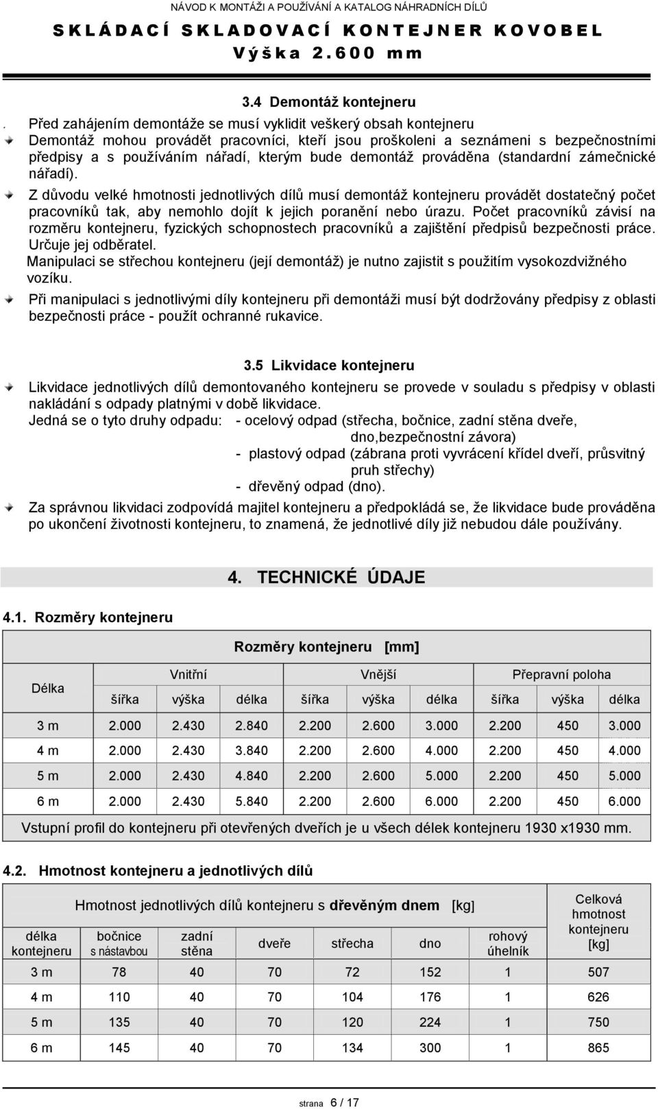 Z důvodu velké hmotnosti jednotlivých dílů musí demontáž kontejneru provádět dostatečný počet pracovníků tak, aby nemohlo dojít k jejich poranění nebo úrazu.