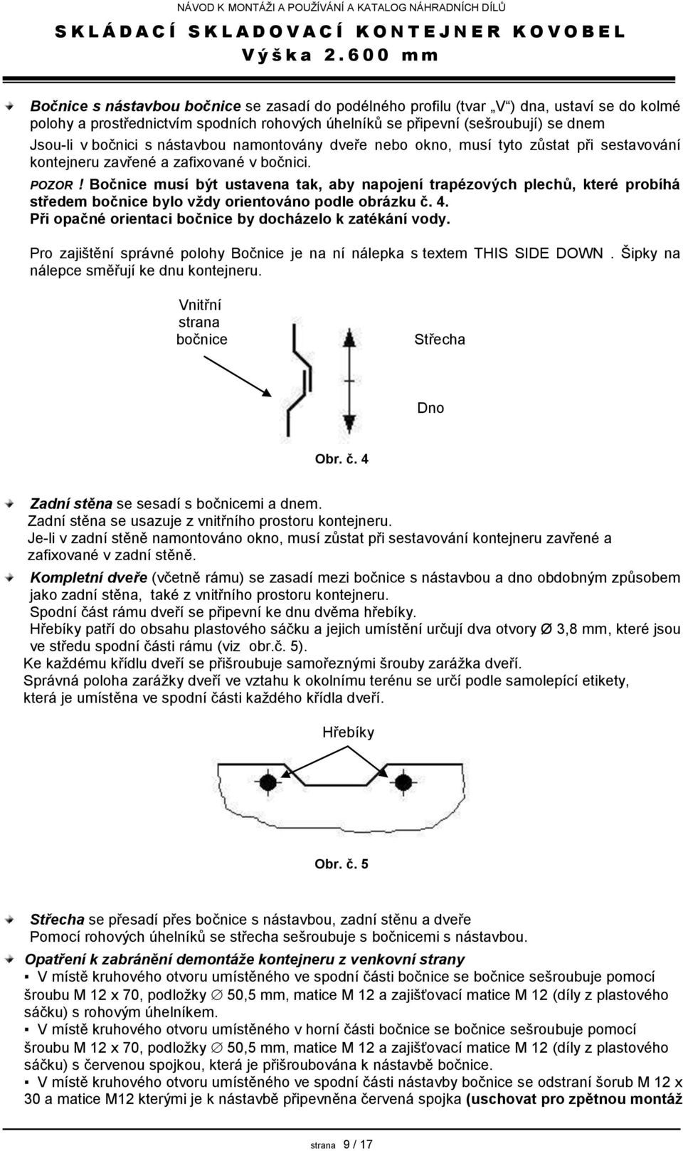 Bočnice musí být ustavena tak, aby napojení trapézových plechů, které probíhá středem bočnice bylo vždy orientováno podle obrázku č. 4. Při opačné orientaci bočnice by docházelo k zatékání vody.