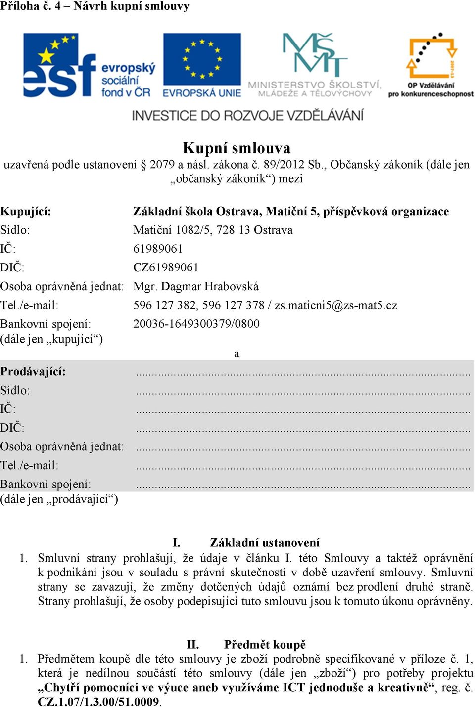 oprávněná jednat: Mgr. Dagmar Hrabovská Tel./e-mail: Bankovní spojení: 20036-1649300379/0800 (dále jen kupující ) a 596 127 382, 596 127 378 / zs.maticni5@zs-mat5.cz Prodávající:... Sídlo:... IČ:.