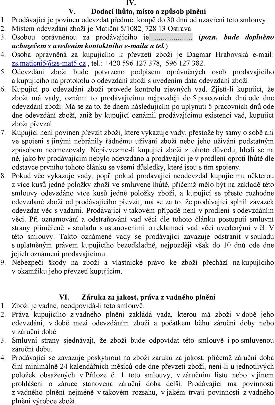 maticni5@zs-mat5.cz, tel.: +420 596 127 378, 596 127 382. 5. Odevzdání zboží bude potvrzeno podpisem oprávněných osob prodávajícího a kupujícího na protokolu o odevzdání zboží s uvedením data odevzdání zboží.