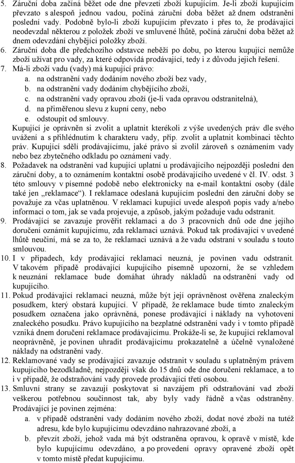 Záruční doba dle předchozího odstavce neběží po dobu, po kterou kupující nemůže zboží užívat pro vady, za které odpovídá prodávající, tedy i z důvodu jejich řešení. 7.