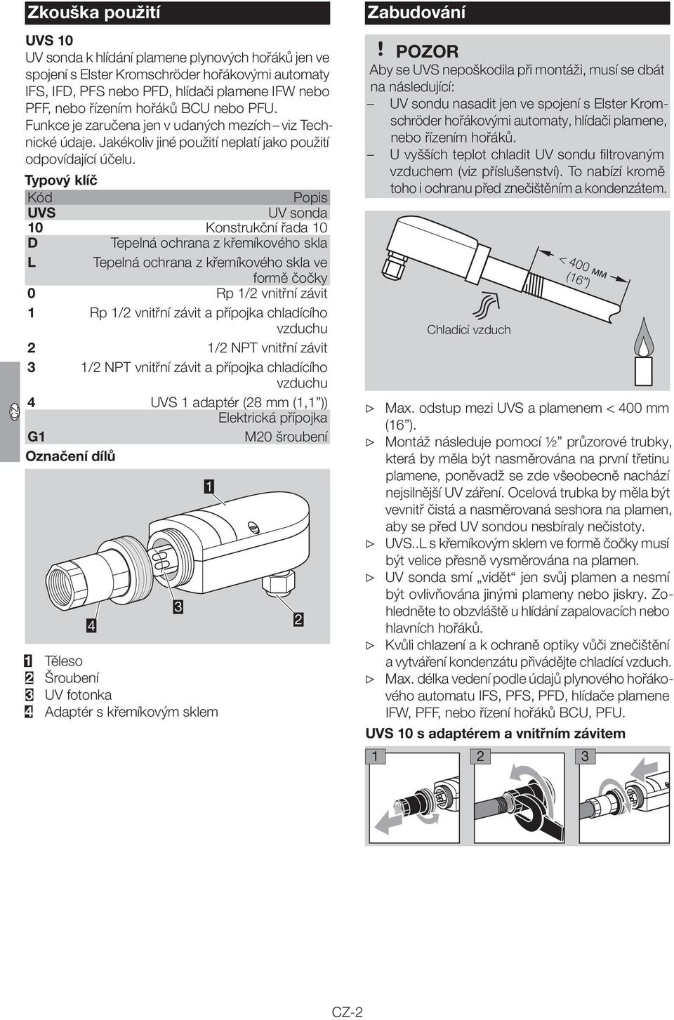 Typový klíč Kód Popis UVS UV sonda 0 Konstrukční řada 0 D Tepelná ochrana z křemíkového skla L Tepelná ochrana z křemíkového skla ve 0 3 4 PL formě čočky Rp / vnitřní závit Rp / vnitřní závit a