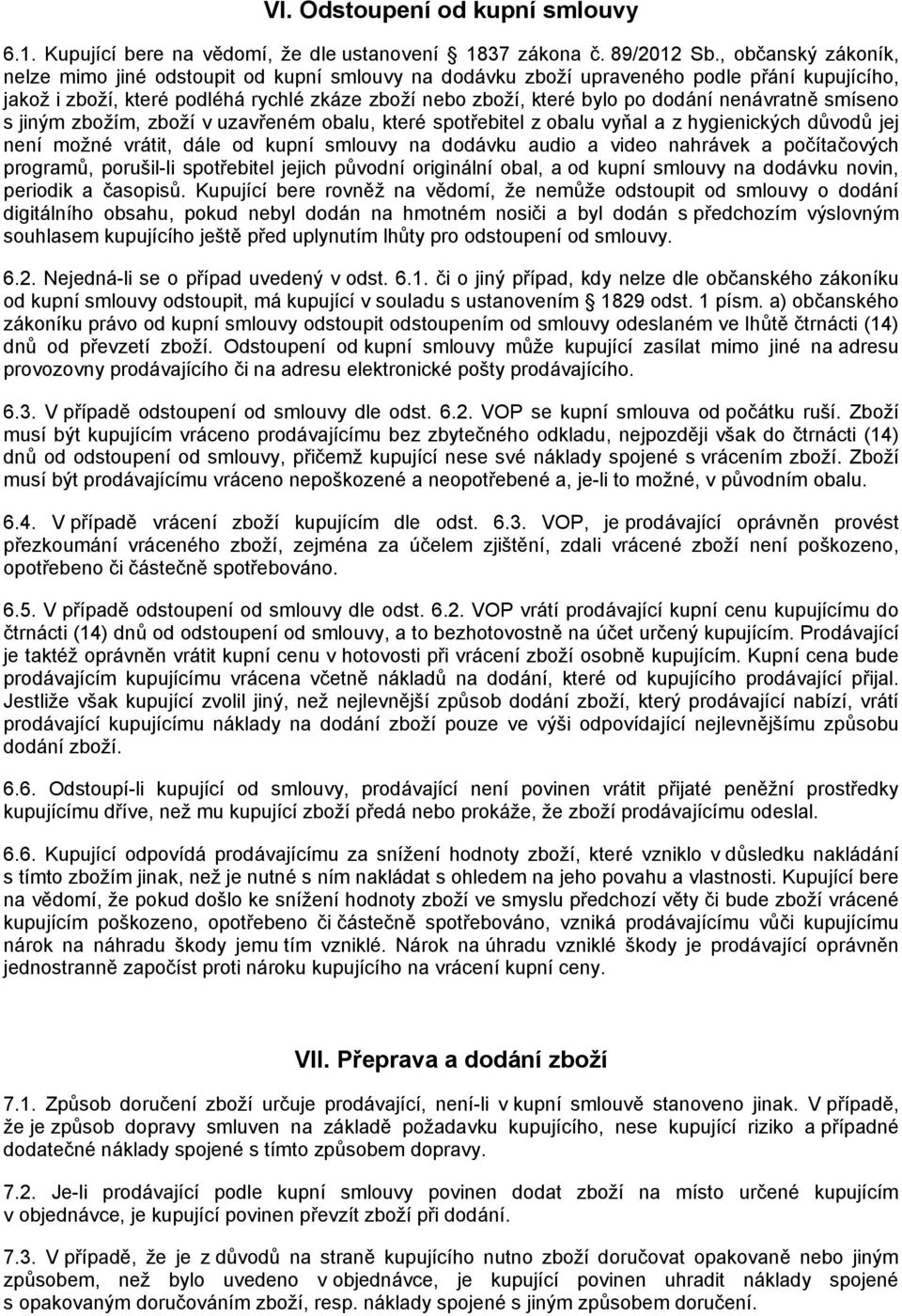 nenávratně smíseno s jiným zbožím, zboží v uzavřeném obalu, které spotřebitel z obalu vyňal a z hygienických důvodů jej není možné vrátit, dále od kupní smlouvy na dodávku audio a video nahrávek a