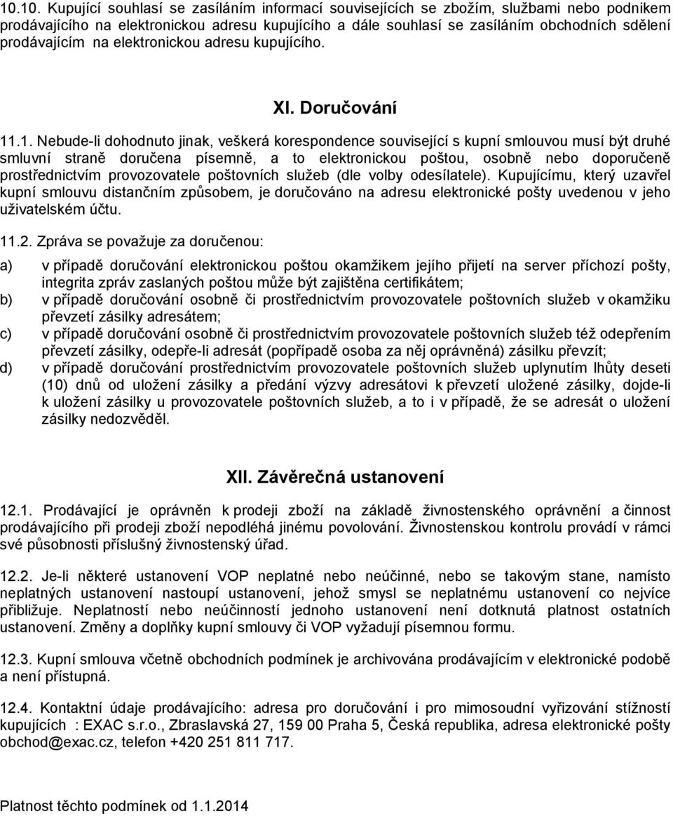 .1. Nebude-li dohodnuto jinak, veškerá korespondence související s kupní smlouvou musí být druhé smluvní straně doručena písemně, a to elektronickou poštou, osobně nebo doporučeně prostřednictvím