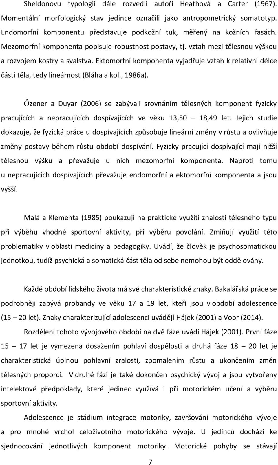 Ektomorfní komponenta vyjadřuje vztah k relativní délce části těla, tedy lineárnost (Bláha a kol., 1986a).