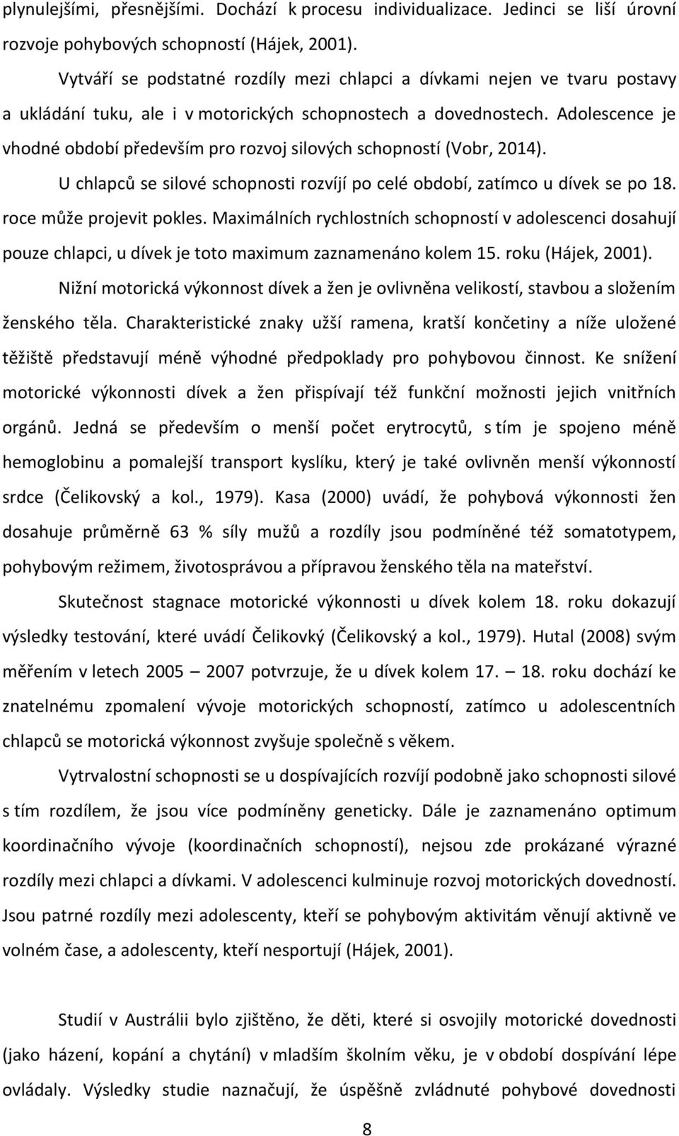 Adolescence je vhodné období především pro rozvoj silových schopností (Vobr, 2014). U chlapců se silové schopnosti rozvíjí po celé období, zatímco u dívek se po 18. roce může projevit pokles.