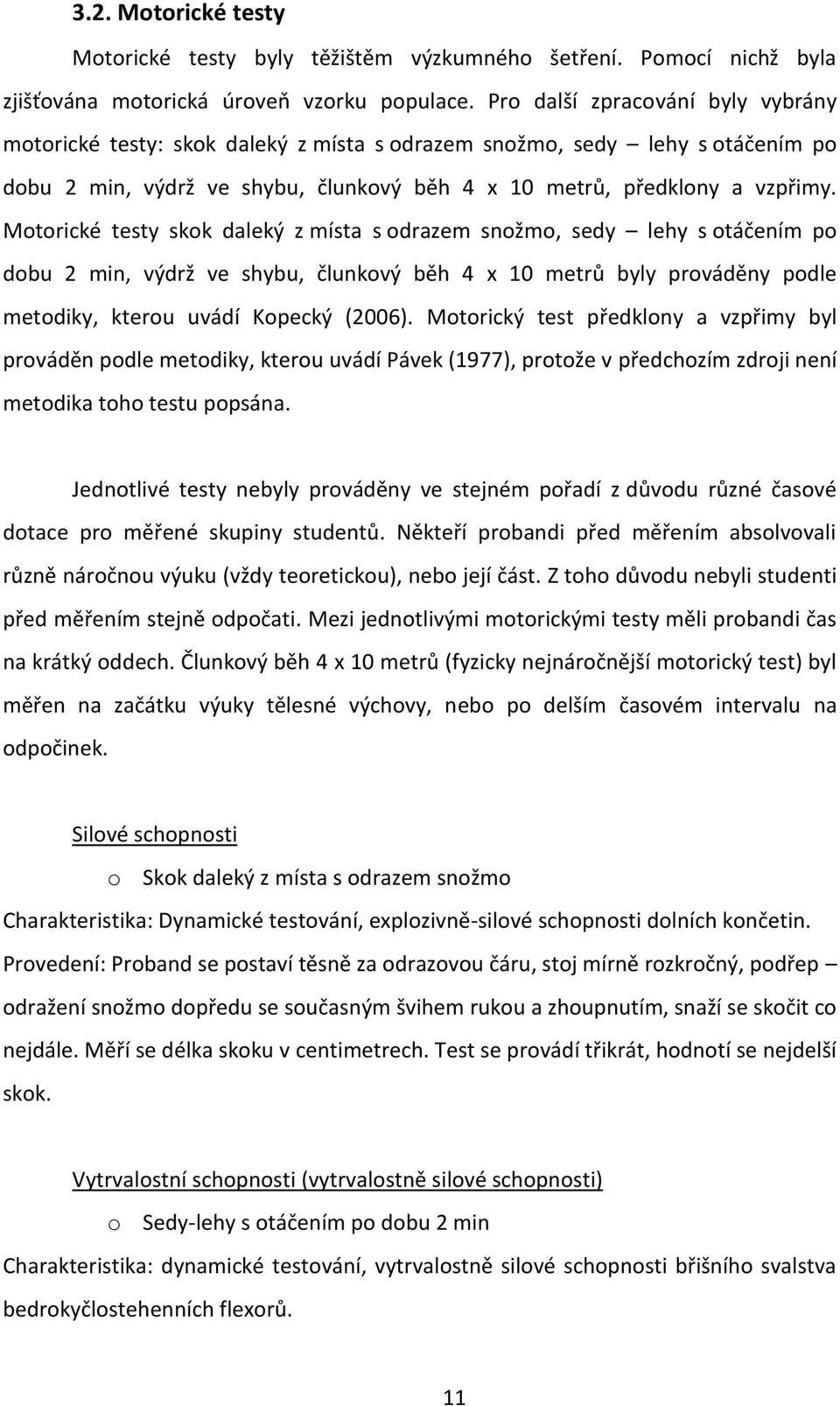 Motorické testy skok daleký z místa s odrazem snožmo, sedy lehy s otáčením po dobu 2 min, výdrž ve shybu, člunkový běh 4 x 10 metrů byly prováděny podle metodiky, kterou uvádí Kopecký (2006).