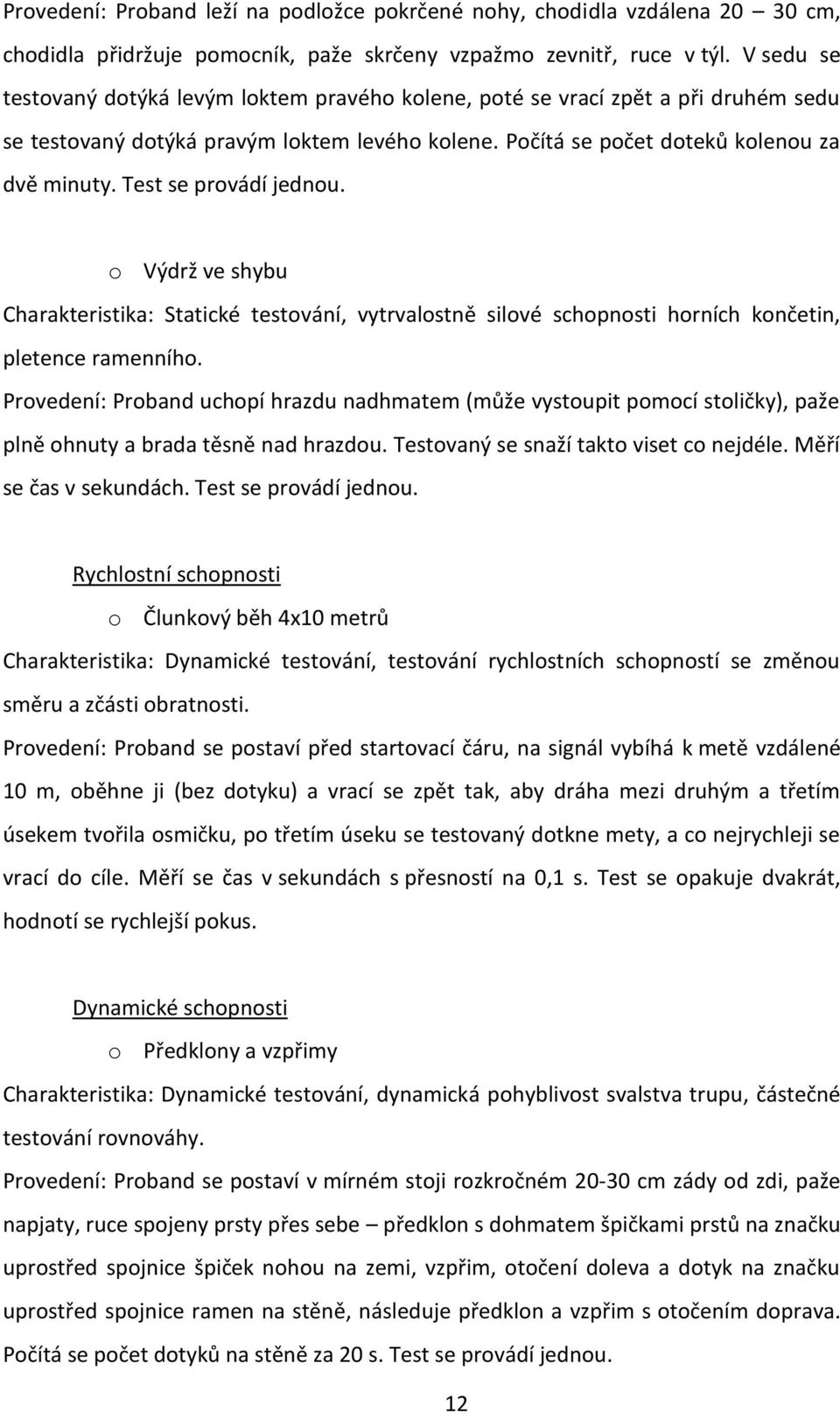 Test se provádí jednou. o Výdrž ve shybu Charakteristika: Statické testování, vytrvalostně silové schopnosti horních končetin, pletence ramenního.