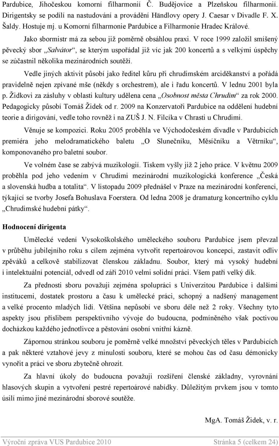 V roce 1999 zaloţil smíšený pěvecký sbor Salvátor, se kterým uspořádal jiţ víc jak 200 koncertů a s velkými úspěchy se zúčastnil několika mezinárodních soutěţí.