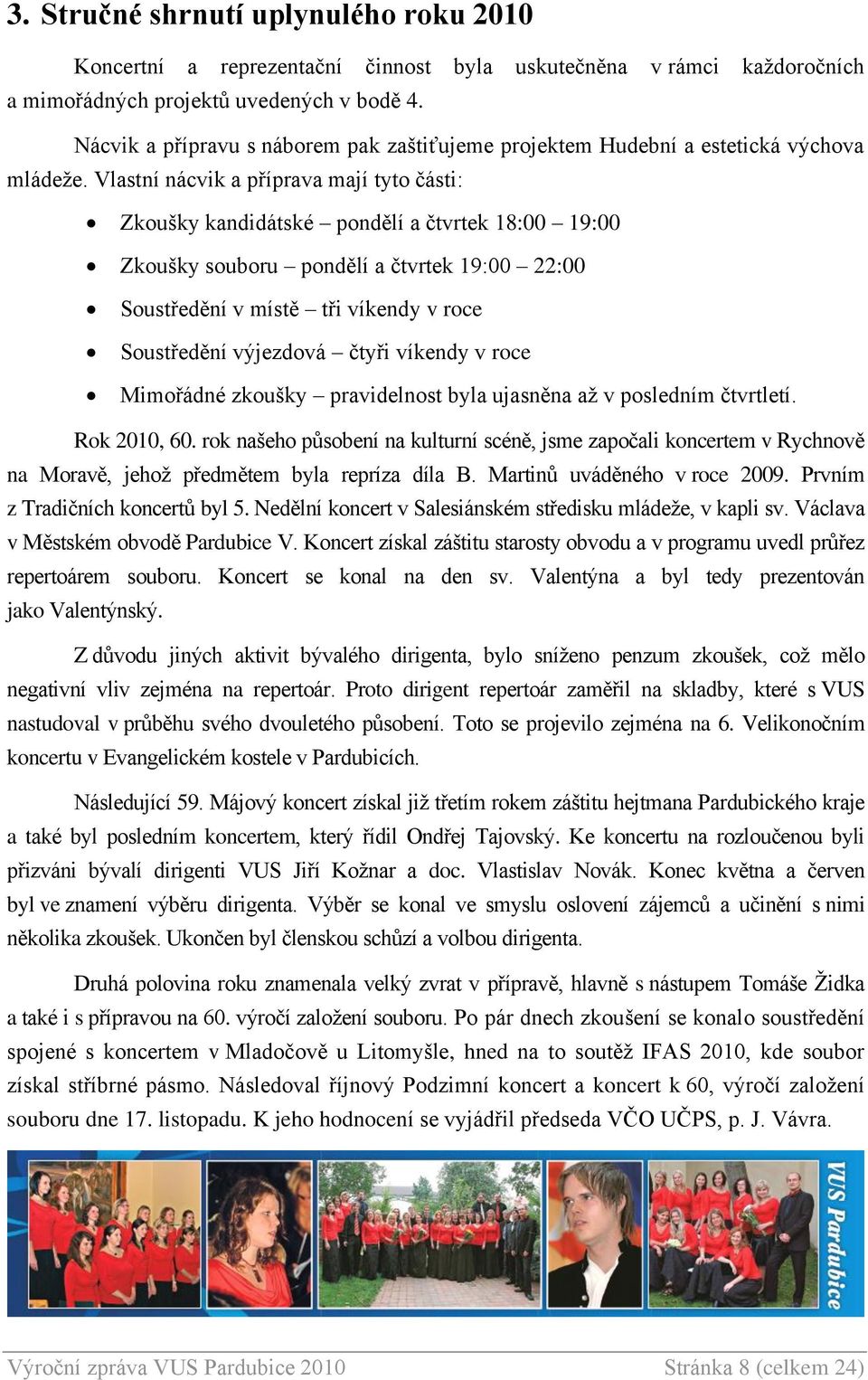 Vlastní nácvik a příprava mají tyto části: Zkoušky kandidátské pondělí a čtvrtek 18:00 19:00 Zkoušky souboru pondělí a čtvrtek 19:00 22:00 Soustředění v místě tři víkendy v roce Soustředění výjezdová